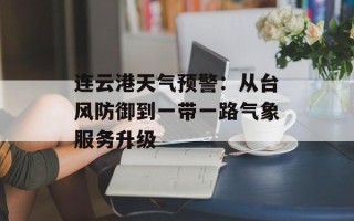 连云港天气预警：从台风防御到一带一路气象服务升级