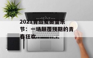 2021青岛麦田音乐节：一场颠覆预期的青春狂欢