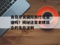 青岛华青国际旅行社靠谱吗？揭秘这家老牌旅企的生存法则