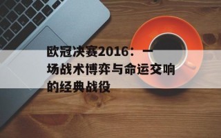 欧冠决赛2016：一场战术博弈与命运交响的经典战役