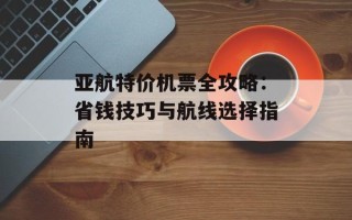 亚航特价机票全攻略：省钱技巧与航线选择指南