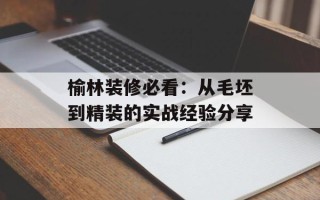 榆林装修必看：从毛坯到精装的实战经验分享