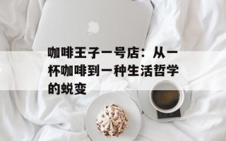咖啡王子一号店：从一杯咖啡到一种生活哲学的蜕变
