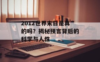 2012世界末日是真的吗？揭秘预言背后的科学与人性