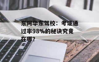东阿华东驾校：考证通过率98%的秘诀究竟在哪？