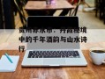 贵州赤水市：丹霞秘境中的千年酒韵与山水诗行