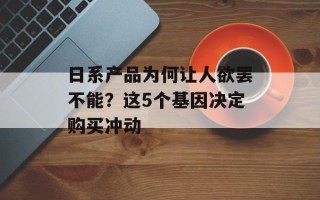 日系产品为何让人欲罢不能？这5个基因决定购买冲动