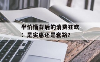半价桶背后的消费狂欢：是实惠还是套路？