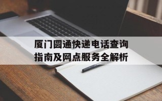 厦门圆通快递电话查询指南及网点服务全解析
