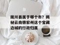 陇川县属于哪个市？揭秘云南德宏州这个宝藏边城的行政归属