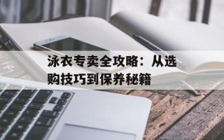 泳衣专卖全攻略：从选购技巧到保养秘籍