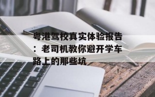 粤港驾校真实体验报告：老司机教你避开学车路上的那些坑