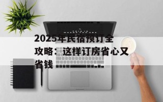 2025年民宿预订全攻略：这样订房省心又省钱
