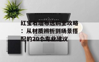 红宝石墙布选购全攻略：从材质辨析到场景搭配的20个专业建议