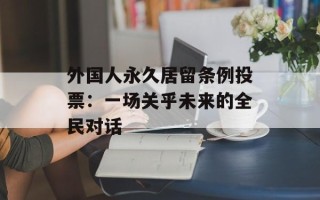 外国人永久居留条例投票：一场关乎未来的全民对话