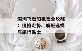 深圳飞贵阳机票全攻略：价格走势、航班选择与旅行贴士