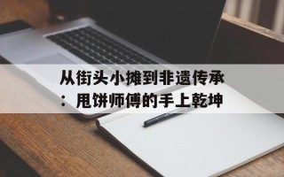 从街头小摊到非遗传承：甩饼师傅的手上乾坤