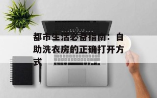 都市生活必备指南：自助洗衣房的正确打开方式