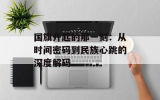 国旗升起的那一刻：从时间密码到民族心跳的深度解码