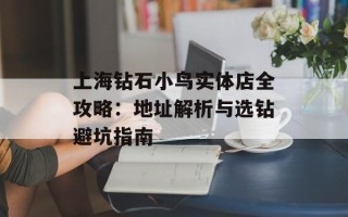 上海钻石小鸟实体店全攻略：地址解析与选钻避坑指南