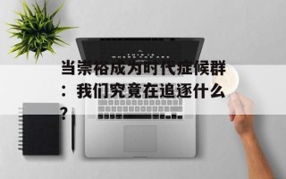 当崇裕成为时代症候群：我们究竟在追逐什么？