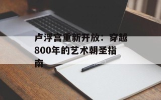 卢浮宫重新开放：穿越800年的艺术朝圣指南