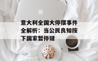 意大利全国大停摆事件全解析：当公民良知按下国家暂停键