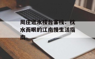 周庄近水楼台客栈：枕水而眠的江南慢生活指南