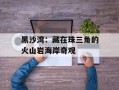 黑沙湾：藏在珠三角的火山岩海岸奇观