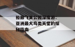 裕廊飞禽公园深度游：亚洲最大鸟类天堂的探秘指南