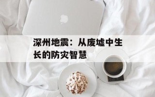 深州地震：从废墟中生长的防灾智慧