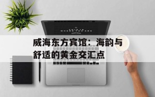 威海东方宾馆：海韵与舒适的黄金交汇点
