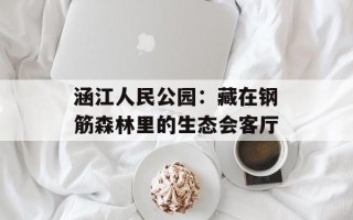 涵江人民公园：藏在钢筋森林里的生态会客厅