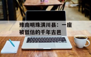 豫南明珠潢川县：一座被低估的千年古邑