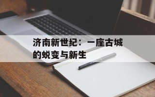 济南新世纪：一座古城的蜕变与新生