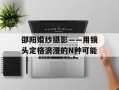 邵阳婚纱摄影——用镜头定格浪漫的N种可能