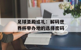 足球圣殿巡礼：解码世界杯举办地的选择密码