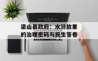 梁山县政府：水浒故里的治理密码与民生答卷
