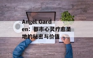 Angel Garden：都市心灵疗愈圣地的秘密与价值