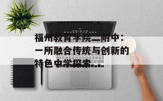 福州教育学院二附中：一所融合传统与创新的特色中学探索