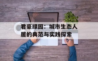 君豪绿园：城市生态人居的典范与实践探索