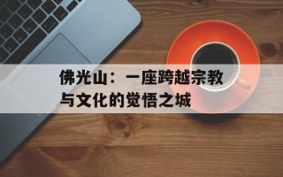 佛光山：一座跨越宗教与文化的觉悟之城