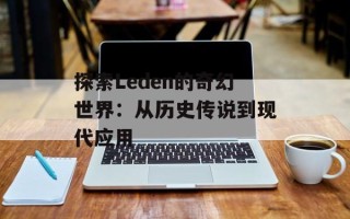 探索Leden的奇幻世界：从历史传说到现代应用