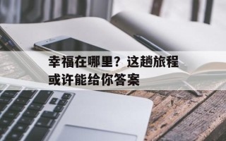 幸福在哪里？这趟旅程或许能给你答案