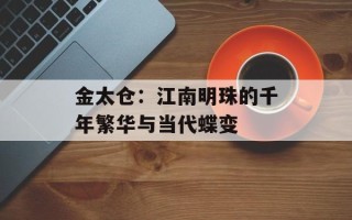 金太仓：江南明珠的千年繁华与当代蝶变