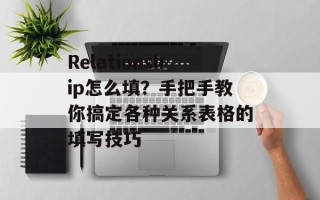 Relationship怎么填？手把手教你搞定各种关系表格的填写技巧