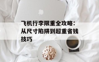 飞机行李限重全攻略：从尺寸陷阱到超重省钱技巧