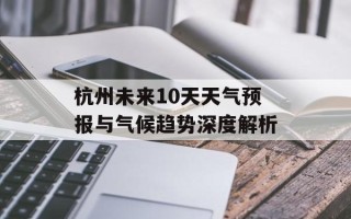 杭州未来10天天气预报与气候趋势深度解析