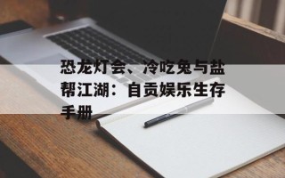 恐龙灯会、冷吃兔与盐帮江湖：自贡娱乐生存手册