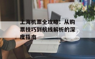 上海机票全攻略：从购票技巧到航线解析的深度指南